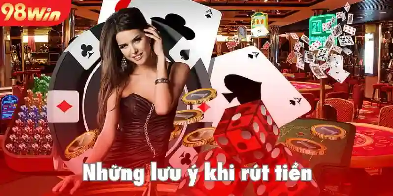 Rút tiền 98win và những lưu ý cần ghi nhớ