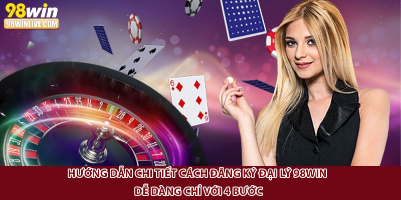 Hướng dẫn chi tiết cách đăng ký đại lý 98win dễ dàng chỉ với 4 bước